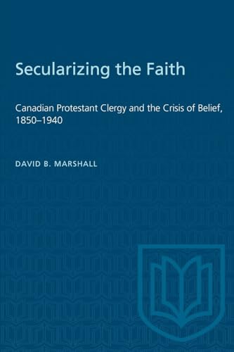 Beispielbild fr Secularizing the Faith : Canadian Protestant Clergy and the Crisis of Belief, 1850-1940 zum Verkauf von Better World Books