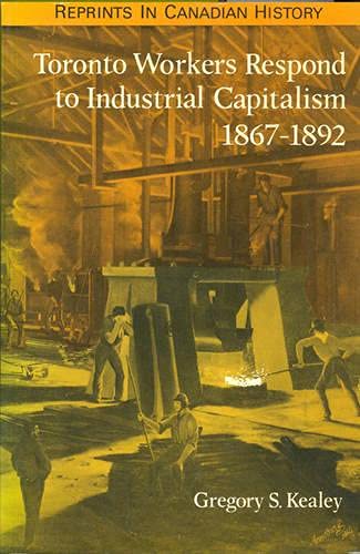 Toronto Workers Respond to Industrial Capitalism, 1867-1892 (Reprints in Canadian History)