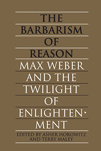 The Barbarism of Reason: Max Weber and the Twilight of Enlightenment (Heritage) (9780802069801) by Horowitz, Asher; Maley, Terry