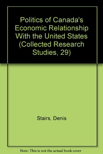 Stock image for Politics of Canada's Economic Relationship With the United States (Collected Research Studies, 29) [Paperback] Stairs, Denis and Winham, Gilbert R. for sale by GridFreed