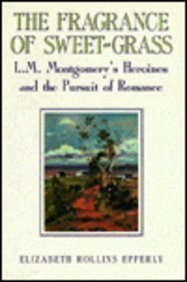 Beispielbild fr The Fragrance of Sweet-Grass: L.M. Montgomery's Heroines and the Pursuit of Romance zum Verkauf von -OnTimeBooks-