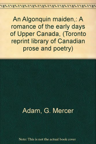 An Algonquin maiden,: A romance of the early days of Upper Canada, (Toronto reprint library of Canadian prose and poetry) (9780802075000) by Adam, G. Mercer; Wetherald, A. Ethelwyn