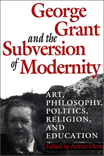 Imagen de archivo de George Grant and the Subversion of Modernity: Art, Philosophy, Religion, Politics and Education (Philosophy and Theology) a la venta por Books From California