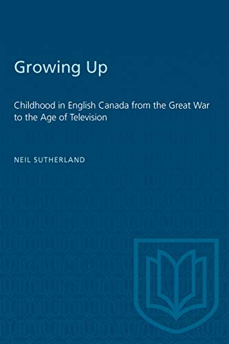 Growing Up: Childhood in English Canada from the Great War to the Age of Television - Sutherland, Neil