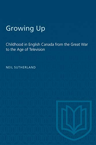 Growing Up: Childhood in English Canada from the Great War to the Age of Television (Themes in Canadian Social History) (9780802079831) by Sutherland, Neil