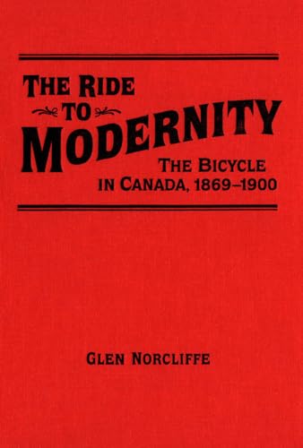 The Ride to Modernity : The Bicycle in Canada, 1869-1900 - Norcliffe, Glen