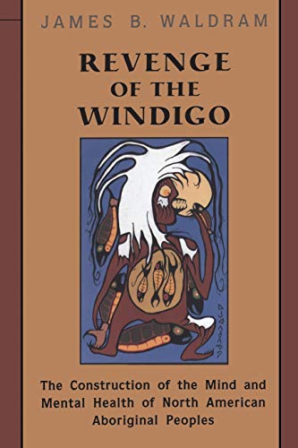 Revenge of the Windigo: The Construction of the Mind and Mental Health of North American Aboriginal Peoples (Anthropological Horizons) - James Waldram