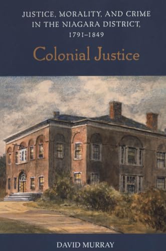 Colonial Justice: Justice, Morality, and Crime in the Niagara District, 1791-1849 (Osgoode Society for Canadian Legal History) (9780802086884) by Murray, David