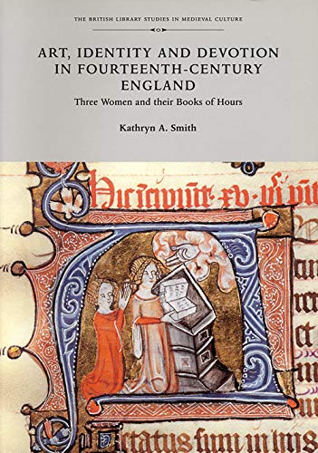 Art, Identity, and Devotion in Fourteenth Century England: Three Women Patrons and their Books of Hours (British Library Studies in Medieval Culture) - Smith, Kathryn A. (Author)