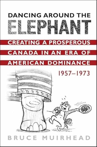 Stock image for Dancing Around the Elephant : Creating a Prosperous Canada in an Era of American Dominance, 1957-1973 for sale by Better World Books