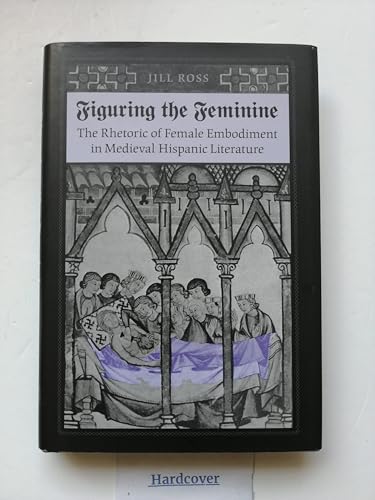 Beispielbild fr Figuring the Feminine: The Rhetoric of Female Embodiment in Medieval Hispanic Literature zum Verkauf von Joseph Burridge Books