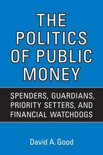 Stock image for The Politics of Public Money : Spenders, Guardians, Priority Setters, and Financial Watchdogs Inside the Canadian Government for sale by Better World Books