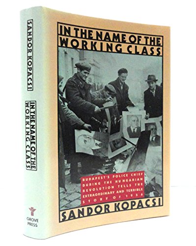 Imagen de archivo de In the Name of the Working Class: Budapest's Police Chief During the Hungarian Revolution Tells the Extraordinary and Terrible Story of 1956 a la venta por ThriftBooks-Atlanta