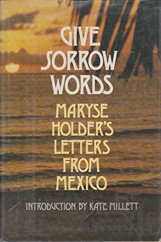 9780802101853: Give sorrow words : Maryse Holder's letters from Mexico ; introd. by Kate Millett.