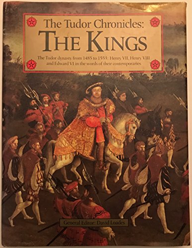 Beispielbild fr The Tudor Chronicles : The Kings: The Tudor Dynasty from 1485 to 1553: Henry VII, Henry VIII, and Edward VI in the Eyes of Their Contemporaries zum Verkauf von Better World Books