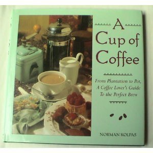 A CUP OF COFFEE: From Plantation to Pot, A Coffee Lovers Guide to the Perfect Brew. - Kolpas, Norman.
