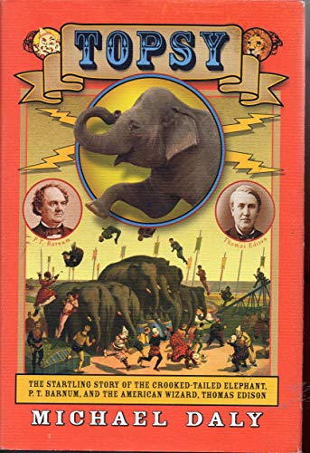 Topsy: The Startling Story of the Crooked Tailed Elephant, P.T. Barnum, and the American Wizard, Thomas Edison (9780802119049) by Daly, Michael