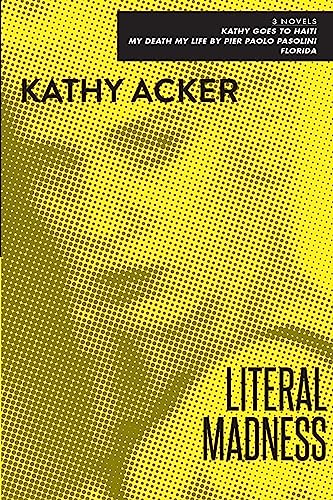 Beispielbild fr Literal Madness: Three Novels: Kathy Goes to Haiti; My Death My Life by Pier Paolo Pasolini; Florida (Acker, Kathy) zum Verkauf von Powell's Bookstores Chicago, ABAA