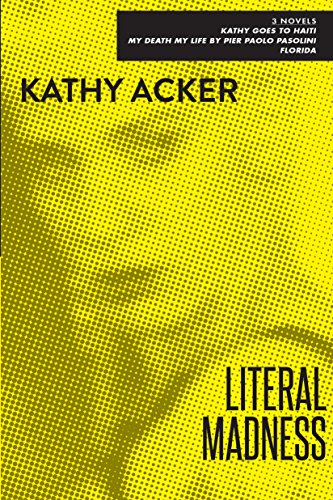 9780802131560: Literal Madness: Three Novels: Kathy Goes to Haiti; My Death My Life by Pier Paolo Pasolini; Florida (Acker, Kathy)