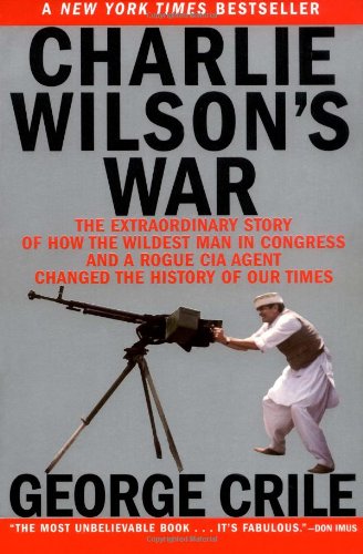 9780802141248: Charlie Wilson's War: The Extraordinary Story of How the Wildest Man in Congress and a Rogue CIA Agent Changed the History