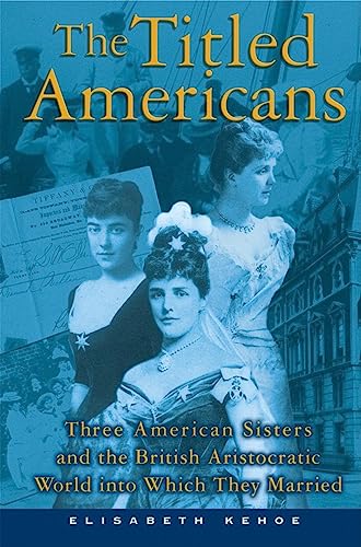 Imagen de archivo de The Titled Americans: Three American Sisters and the British Aristocratic World into Which They Married a la venta por SecondSale