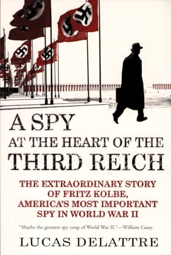 A Spy at the Heart of the Third Reich: The Extraordinary Story of Fritz Kolbe, America's Most Important Spy in World War II (9780802142313) by Delattre, Lucas