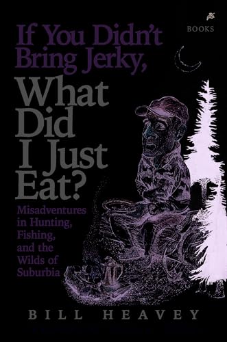 Imagen de archivo de If You Didn't Bring Jerky, What Did I Just Eat: Misadventures in Hunting, Fishing, and the Wilds of Suburbia a la venta por SecondSale
