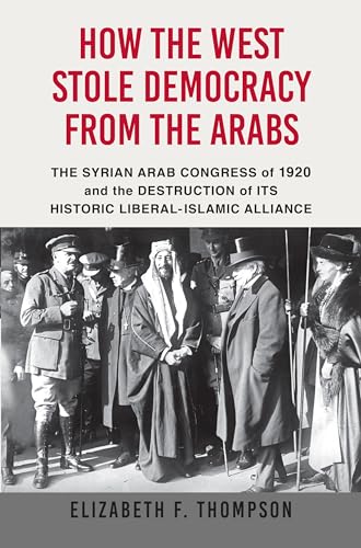 Imagen de archivo de How the West Stole Democracy from the Arabs: The Syrian Congress of 1920 and the Destruction of its Historic Liberal-Islamic Alliance a la venta por Dream Books Co.