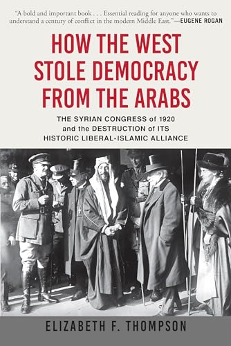 Imagen de archivo de How the West Stole Democracy from the Arabs: The Syrian Congress of 1920 and the Destruction of its Historic Liberal-Islamic Alliance a la venta por PlumCircle