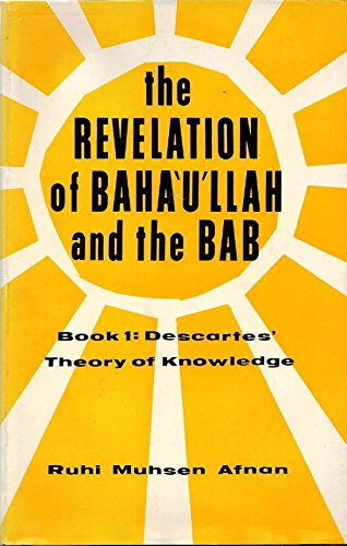 The Revelation of Baha'u'llah and the Bab. Book 1: Descartes' Theory of Knowledge