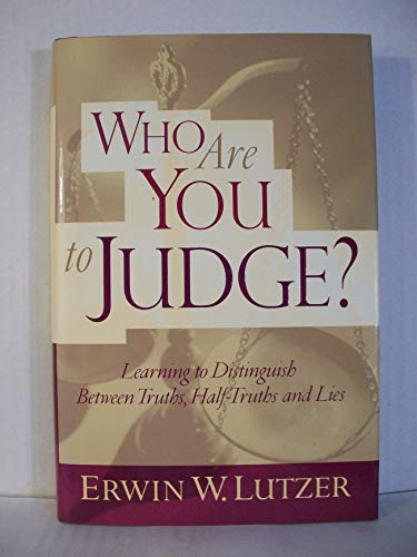 Who Are You to Judge?: Learning to Distinguish Between Truths, Half-Truths and Lies (9780802409430) by Lutzer, Erwin W.