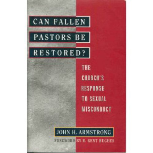 Can Fallen Pastors Be Restored?: The Church's Response to Sexual Misconduct (9780802414120) by Armstrong, John H.