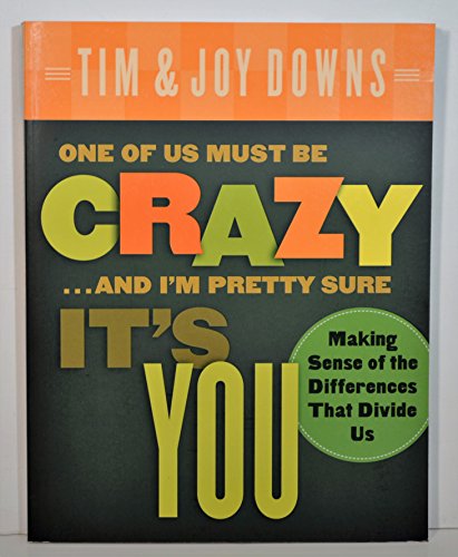 One of Us Must Be Crazy...and I'm Pretty Sure It's You: Making Sense of the Differences That Divide Us (9780802414274) by Downs, Tim; Downs, Joy