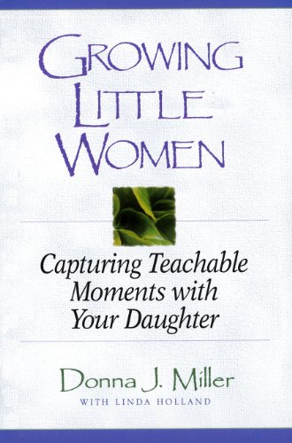 Growing Little Women: Capturing Teachable Moments with Your Daughter (9780802421852) by Miller, Donna J.