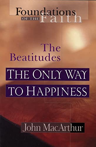 The Only Way To Happiness: The Beatitudes (Foundations of the Faith) (9780802430540) by MacArthur Jr., John