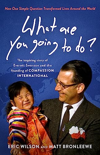 9780802432919: What Are You Going to Do?: How One Simple Question Transformed Lives Around the World; The Inspiring Story of Everett Swanson and the Founding of Compassion International