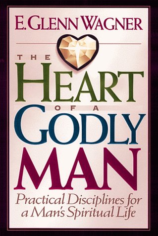 The Heart of a Godly Man: Practical Disciplines for a Man's Spiritual Life (9780802433862) by Wagner, E. Glenn