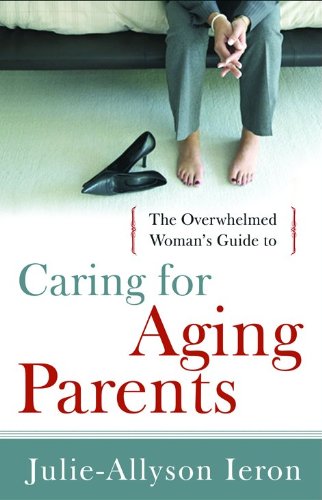 The Overwhelmed Woman's Guide to...Caring for Aging Parents (9780802452818) by Ieron, Julie-Allyson