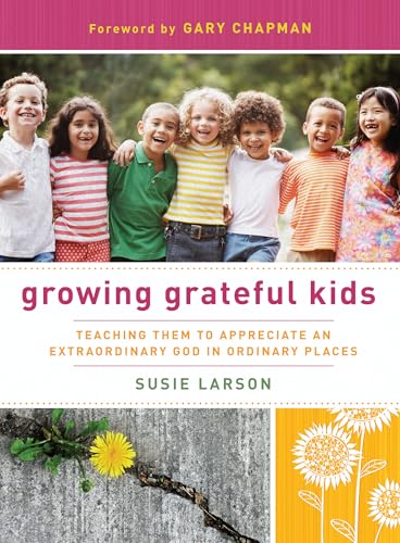 Stock image for Growing Grateful Kids: Teaching Them to Appreciate an Extraordinary God in Ordinary Places (Hearts at Home Books) for sale by Your Online Bookstore