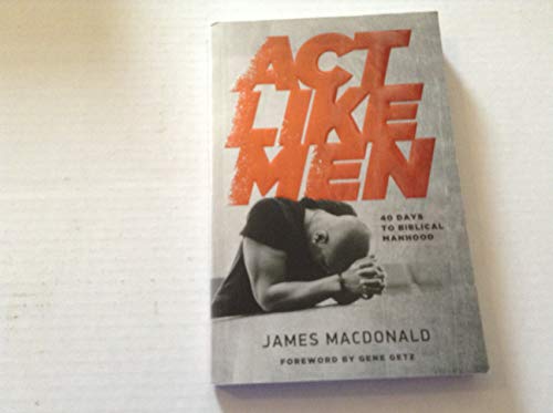 Act Like Men: 40 Days to Biblical Manhood (9780802457196) by MacDonald, James