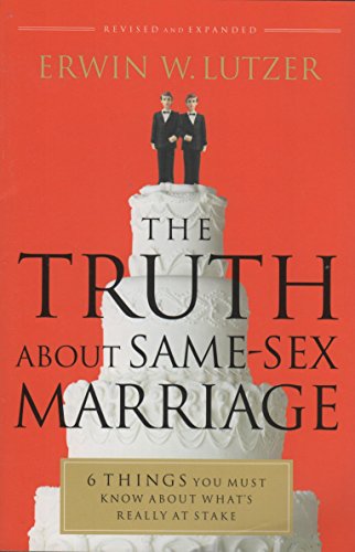 The Truth About Same-Sex Marriage: 6 Things You Must Know About What's Really at Stake (9780802491770) by Lutzer, Erwin W.