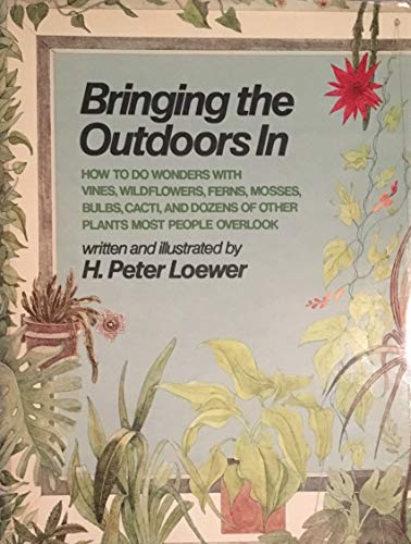 Imagen de archivo de Bringing the Outdoors In : How to Do Wonders with Vines, Wildflowers, Ferns, Mosses, Bulbs, Grasses, and Dozens of Other Plants Most People Overlook a la venta por Better World Books