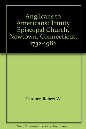 Anglicans to Americans: Trinity Episcopal Church, Newtown, Connecticut, 1732-1982 (9780802707208) by Gardner, Robert W