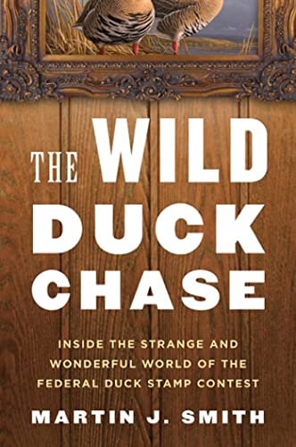 The Wild Duck Chase: Inside the Strange and Wonderful World of the Federal Duck Stamp Contest (9780802779526) by Smith, Martin J.