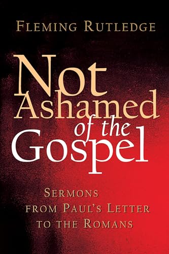 Stock image for Not Ashamed of the Gospel: Sermons from Paul's Letter to the Romans for sale by PlumCircle