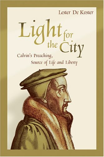 Light for the City: Calvin's Preaching, Source of Life and Liberty (9780802827807) by Lester De Koster