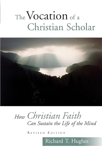 The Vocation of the Christian Scholar: How Christian Faith Can Sustain the Life of the Mind (9780802829153) by Hughes, Richard T.