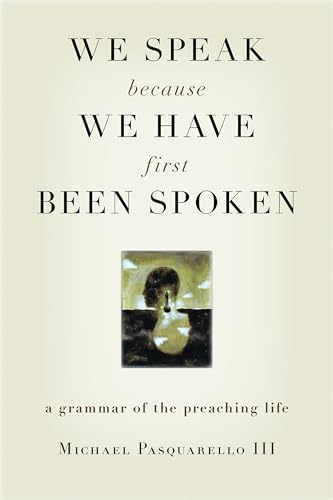 

We Speak Because We Have First Been Spoken: A Grammar of the Preaching Life (Paperback or Softback)