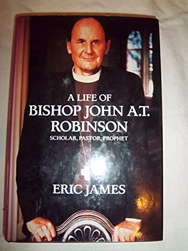 9780802836519: A Life of Bishop John A.T. Robinson: Scholar- Pastor- Prophet