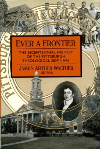 Ever a Frontier : The Bicentennial History of the Pittsburgh Theological Seminary